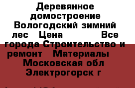 Деревянное домостроение Вологодский зимний лес › Цена ­ 8 000 - Все города Строительство и ремонт » Материалы   . Московская обл.,Электрогорск г.